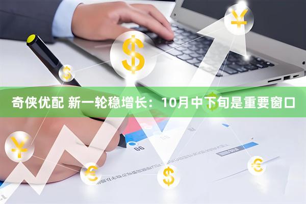 奇侠优配 新一轮稳增长：10月中下旬是重要窗口