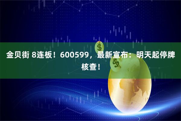 金贝街 8连板！600599，最新宣布：明天起停牌核查！