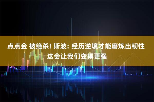 点点金 被绝杀! 斯波: 经历逆境才能磨炼出韧性 这会让我们变得更强