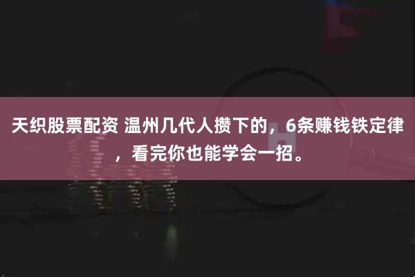 天织股票配资 温州几代人攒下的,6条赚钱铁定律,看完你也能学会一招。