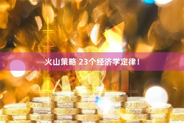 火山策略 23个经济学定律!