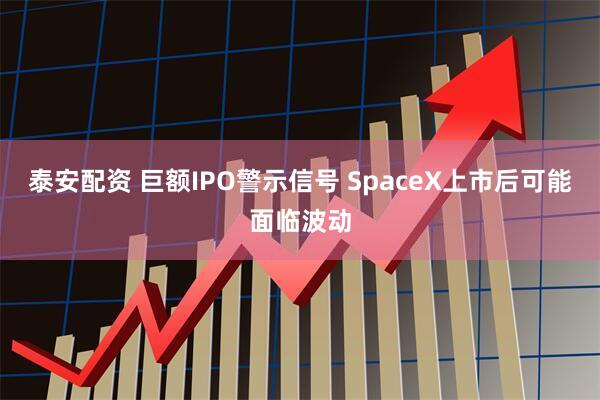 泰安配资 巨额IPO警示信号 SpaceX上市后可能面临波动