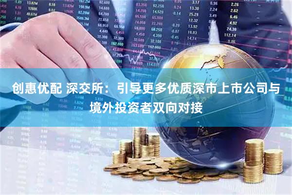 创惠优配 深交所：引导更多优质深市上市公司与境外投资者双向对接