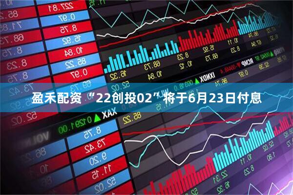 盈禾配资 “22创投02”将于6月23日付息