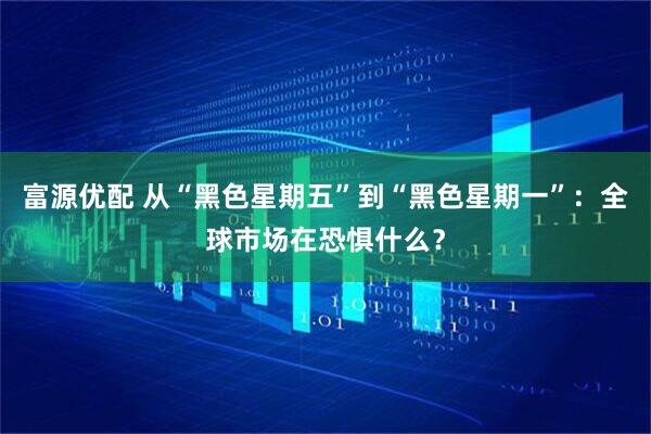 富源优配 从“黑色星期五”到“黑色星期一”：全球市场在恐惧什么？