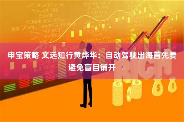 申宝策略 文远知行黄烨华:自动驾驶出海首先要避免盲目铺开