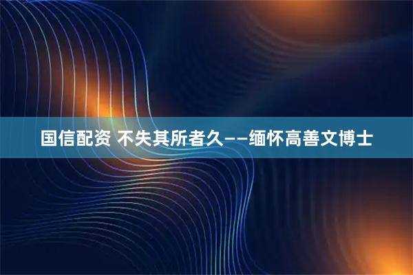 国信配资 不失其所者久——缅怀高善文博士