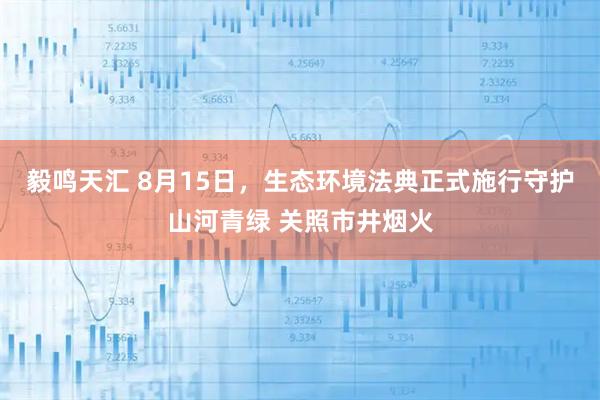 毅鸣天汇 8月15日，生态环境法典正式施行守护山河青绿 关照市井烟火