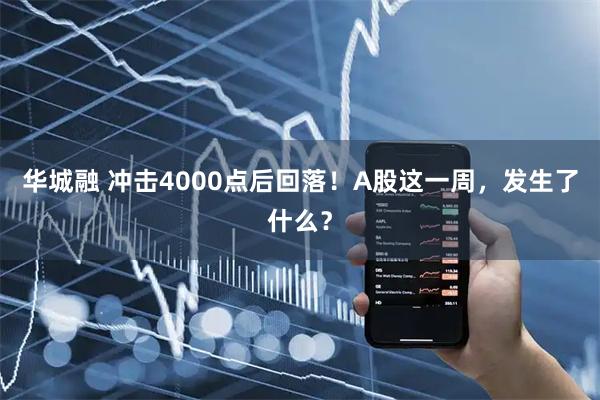 华城融 冲击4000点后回落！A股这一周，发生了什么？